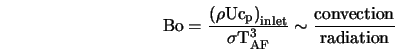\begin{displaymath}\rm {Bo} = \frac{\left(\rho U c_p\right)_{\rm inlet}} { \sigma T_{AF}^3} \sim \frac{\mbox{convection}}{\mbox{radiation}} \end{displaymath}