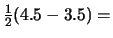 $\frac{1}{2}(4.5-3.5) =$