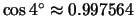 $\cos 4^{\circ} \approx 0.997564$
